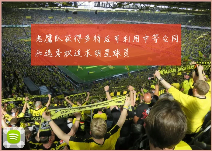 老鹰队获得多特后可利用中等合同和选秀权追求明星球员